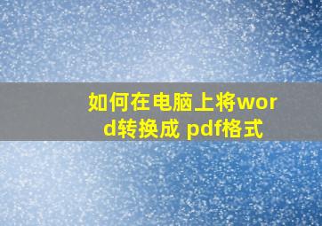 如何在电脑上将word转换成 pdf格式